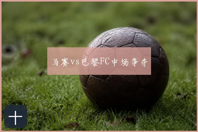 马赛vs巴黎FC中场争夺