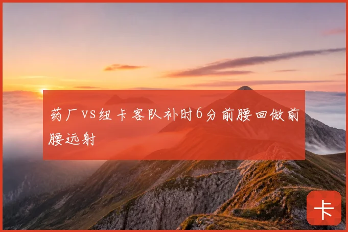 药厂vs纽卡客队补时6分前腰回做前腰远射