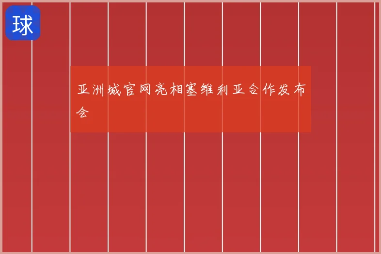 亚洲城官网亮相塞维利亚合作发布会