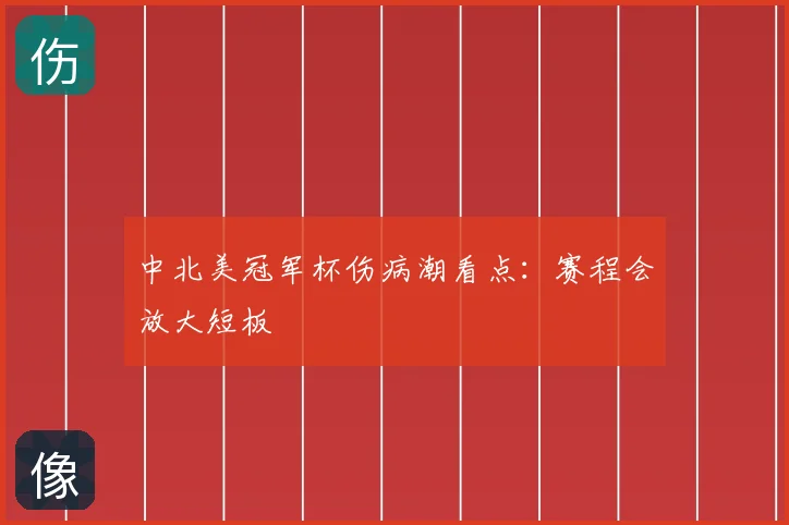 中北美冠军杯伤病潮看点:赛程会放大短板