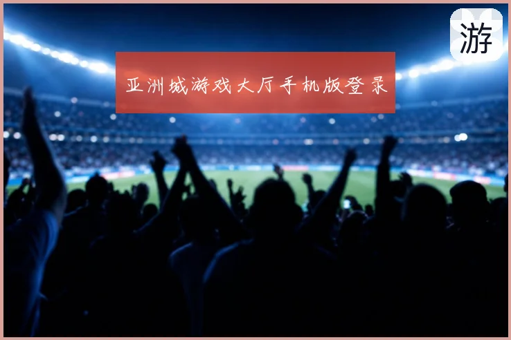 亚洲城游戏大厅手机版登录