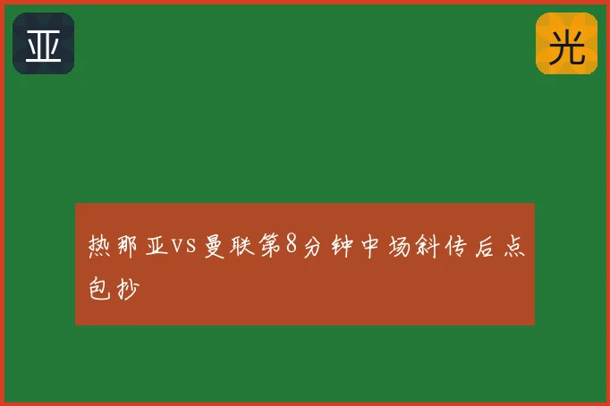 热那亚vs曼联第8分钟中场斜传后点包抄