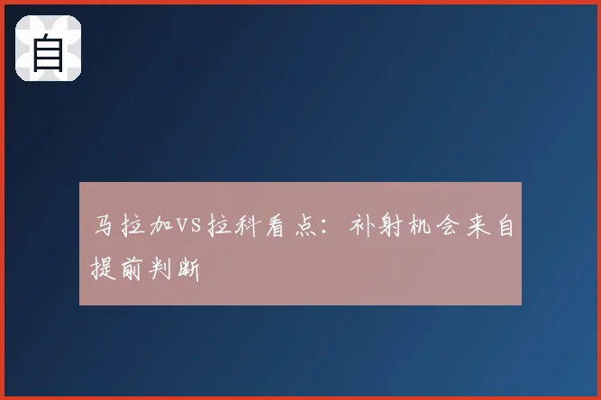 马拉加vs拉科看点:补射机会来自提前判断