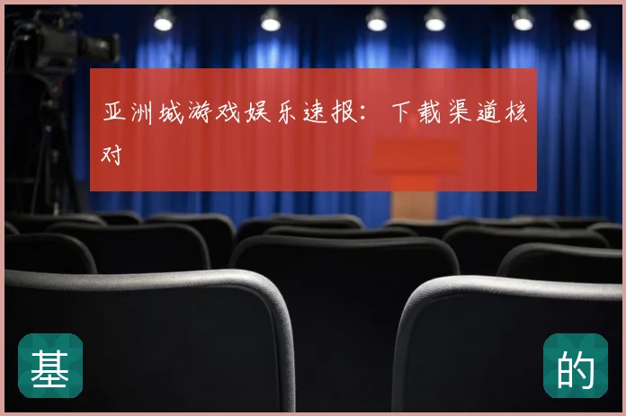 亚洲城游戏娱乐速报:下载渠道核对