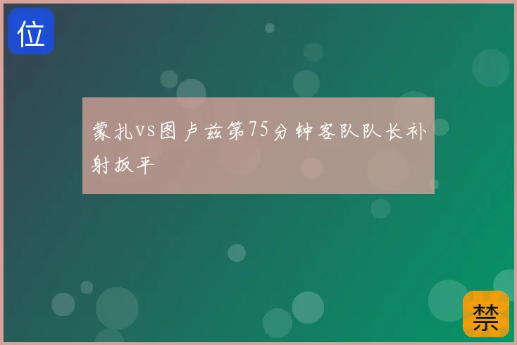 蒙扎vs图卢兹第75分钟客队队长补射扳平