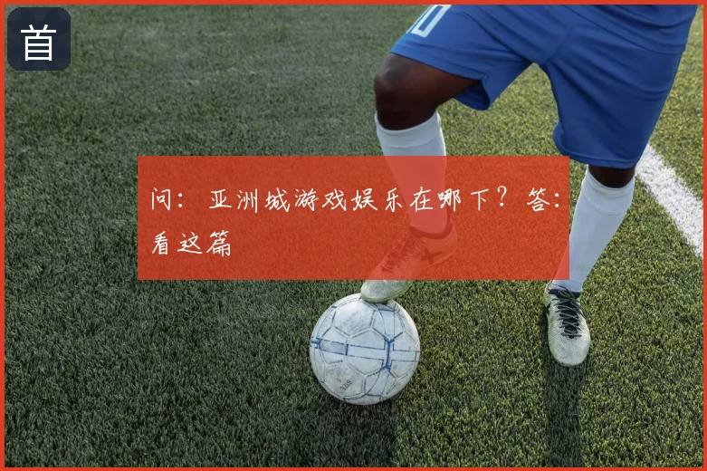问：亚洲城游戏娱乐在哪下？答：看这篇