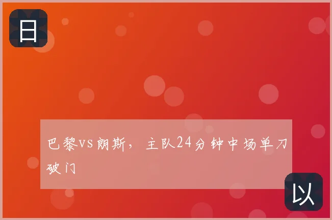 巴黎vs朗斯，主队24分钟中场单刀破门