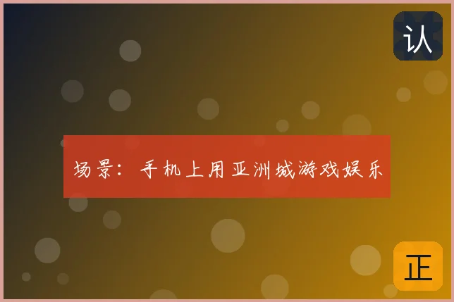场景：手机上用亚洲城游戏娱乐